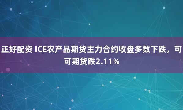 正好配资 ICE农产品期货主力合约收盘多数下跌，可可期货跌2.11%