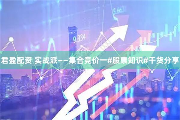 君盈配资 实战派——集合竞价一#股票知识#干货分享