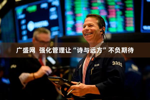 广盛网  强化管理让“诗与远方”不负期待