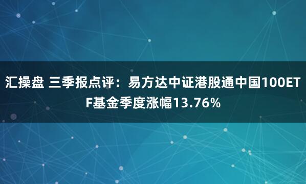汇操盘 三季报点评:易方达中证港股通中国100ETF基金季度涨幅13.76%