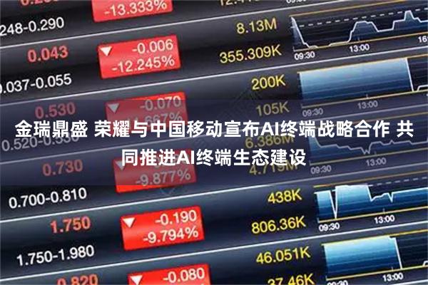 金瑞鼎盛 荣耀与中国移动宣布AI终端战略合作 共同推进AI终端生态建设