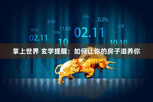 掌上世界 玄学提醒：如何让你的房子滋养你