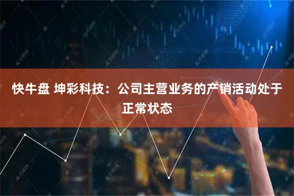 快牛盘 坤彩科技：公司主营业务的产销活动处于正常状态