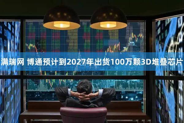 满瑞网 博通预计到2027年出货100万颗3D堆叠芯片