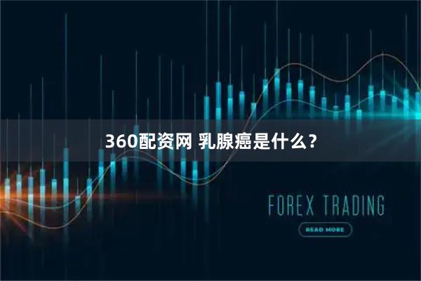 360配资网 乳腺癌是什么？
